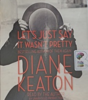 Let's Just Say It Wasn't Pretty written by Diane Keaton performed by Diane Keaton on Audio CD (Unabridged)